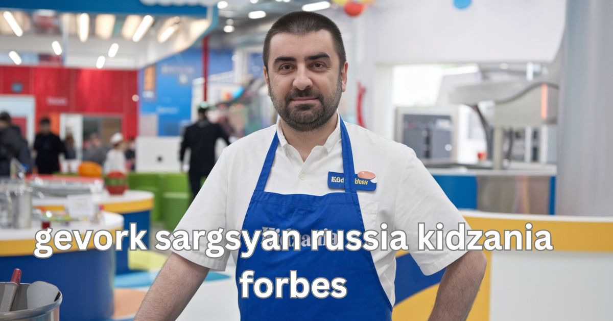 gevork sargsyan russia kidzania forbes